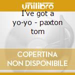 I've got a yo-yo - paxton tom cd musicale di Tom Paxton