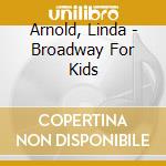 Arnold, Linda - Broadway For Kids cd musicale di Arnold, Linda