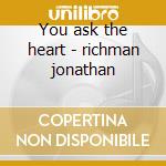 You ask the heart - richman jonathan cd musicale di Jonathan Richman
