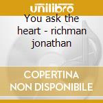 You ask the heart - richman jonathan cd