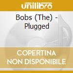 Bobs (The) - Plugged cd musicale di Bobs The