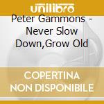 Peter Gammons - Never Slow Down,Grow Old cd musicale di Peter Gammons