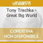 Tony Trischka - Great Big World cd musicale di Tony Trischka