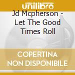 Jd Mcpherson - Let The Good Times Roll cd