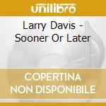 Larry Davis - Sooner Or Later cd musicale di Davis Larry