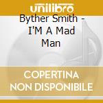 Byther Smith - I'M A Mad Man cd musicale di Smith Byther