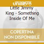Little Jimmy King - Something Inside Of Me cd musicale di Little jimmy king