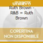Ruth Brown - R&B = Ruth Brown cd musicale di Ruth Brown