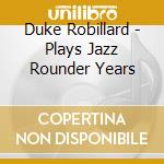 Duke Robillard - Plays Jazz Rounder Years cd musicale di Duke Robillard