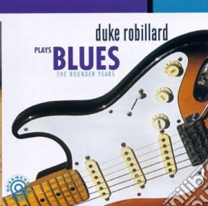 Duke Robillard - Plays Blues The Rounder Years cd musicale di Duke Robillard