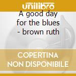 A good day for the blues - brown ruth cd