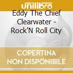 Eddy The Chief Clearwater - Rock'N Roll City