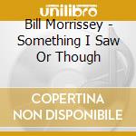 Bill Morrissey - Something I Saw Or Though cd