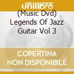 (Music Dvd) Legends Of Jazz Guitar Vol 3 cd musicale