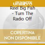 Reel Big Fish - Turn The Radio Off cd