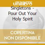 Singletons - Pour Out Your Holy Spirit cd musicale di Singletons