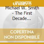 Michael W. Smith - The First Decade 1983-1993 cd musicale di Michael Smith.w