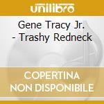 Gene Tracy Jr. - Trashy Redneck cd