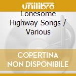 Lonesome Highway Songs / Various cd musicale