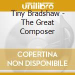Tiny Bradshaw - The Great Composer cd musicale di Tiny Bradshaw