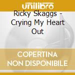 Ricky Skaggs - Crying My Heart Out cd musicale di Ricky Skaggs