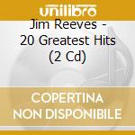 Jim Reeves - 20 Greatest Hits (2 Cd) cd musicale di Jim Reeves