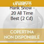 Hank Snow - 20 All Time Best (2 Cd) cd musicale di Hank Snow