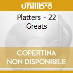 Platters - 22 Greats cd musicale di Platters