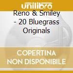Reno & Smiley - 20 Bluegrass Originals cd musicale di Reno & Smiley