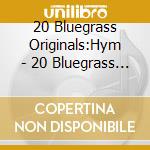 20 Bluegrass Originals:Hym - 20 Bluegrass Originals:Hym cd musicale di 20 Bluegrass Originals:Hym