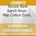 Stones River Ranch Boys - Play Cotton Eyed Joe & Other Hits cd musicale di Stones River Ranch Boys