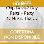 Chip Davis? Day Parts - Party 1: Music That Cooks cd musicale di Chip Davis? Day Parts