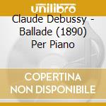 Claude Debussy - Ballade (1890) Per Piano cd
