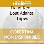 Piano Red - Lost Atlanta Tapes cd musicale di Piano Red