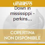 Down in mississippi - perkins pinetop cd musicale di Pinetop Perkins