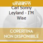 Carl Sonny Leyland - I'M Wise cd musicale di Carl sonny leyland