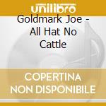 Goldmark Joe - All Hat No Cattle cd musicale di Goldmark Joe