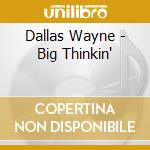 Dallas Wayne - Big Thinkin' cd musicale di Dallas Wayne