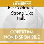 Joe Goldmark - Strong Like Bull.. cd musicale di Goldmark Joe