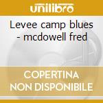 Levee camp blues - mcdowell fred cd musicale di Fred Mcdowell