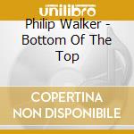 Philip Walker - Bottom Of The Top cd musicale di Phillip Walker