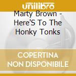 Marty Brown - Here'S To The Honky Tonks cd musicale di Brown Marty