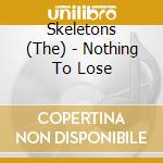 Skeletons (The) - Nothing To Lose cd musicale di Skeletons The