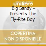 Big Sandy - Presents The Fly-Rite Boy cd musicale di Sandy Big