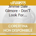 Jimmie Dale Gilmore - Don'T Look For Heartache