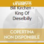 Bill Kirchen - King Of Dieselbilly cd musicale di Bill kirchen +1 b.t