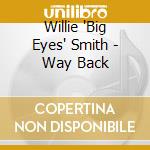 Willie 'Big Eyes' Smith - Way Back cd musicale di WILLIE 