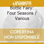 Bottle Fairy: Four Seasons / Various cd musicale di Various Artists