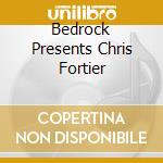 Bedrock Presents Chris Fortier cd musicale di FORTIER CHRIS
