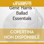 Gene Harris - Ballad Essentials cd musicale di Gene Harris